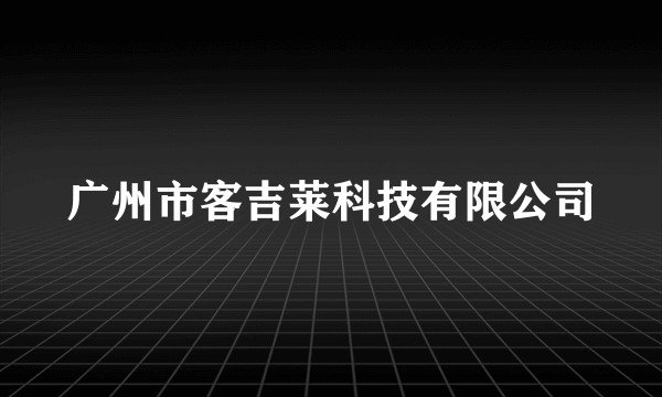 广州市客吉莱科技有限公司