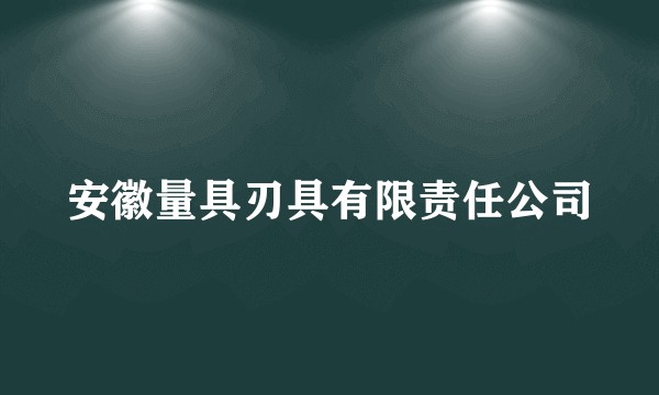 安徽量具刃具有限责任公司