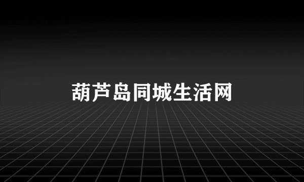 葫芦岛同城生活网