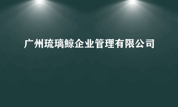 广州琉璃鲸企业管理有限公司
