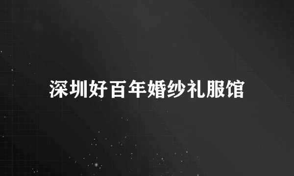 深圳好百年婚纱礼服馆