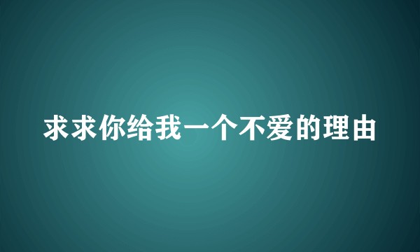 求求你给我一个不爱的理由