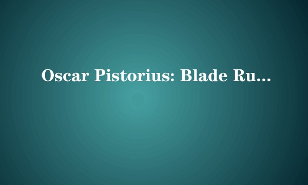 Oscar Pistorius: Blade Runner Killer
