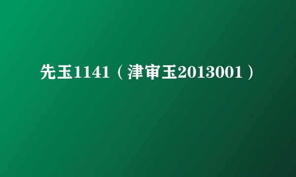先玉1141（津审玉2013001）