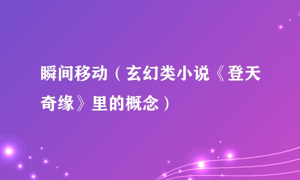 瞬间移动（玄幻类小说《登天奇缘》里的概念）