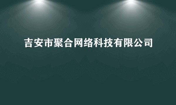 吉安市聚合网络科技有限公司