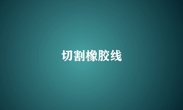 切割橡胶线