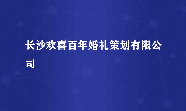 长沙欢喜百年婚礼策划有限公司
