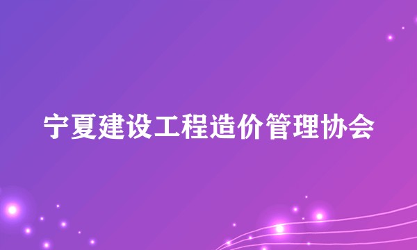 宁夏建设工程造价管理协会