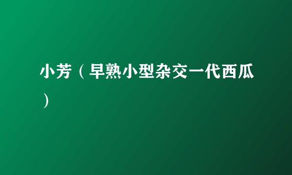 小芳（早熟小型杂交一代西瓜）
