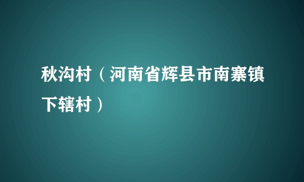秋沟村（河南省辉县市南寨镇下辖村）
