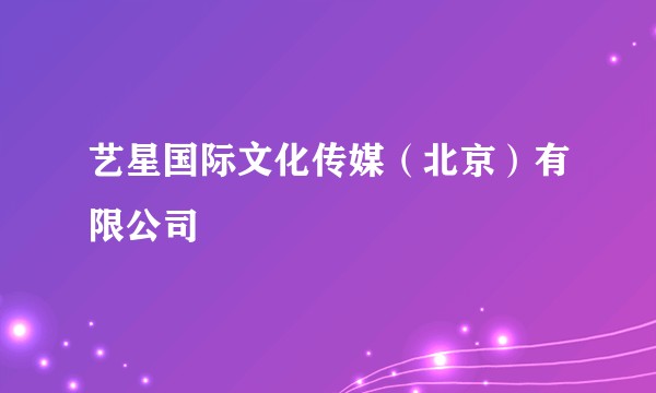 艺星国际文化传媒（北京）有限公司