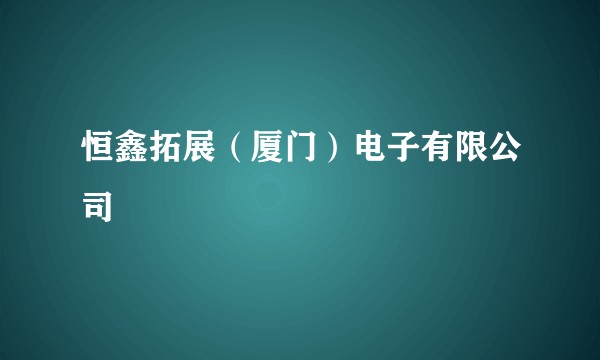 恒鑫拓展（厦门）电子有限公司