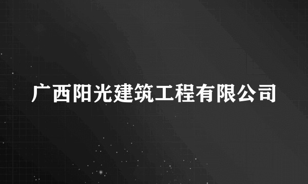 广西阳光建筑工程有限公司
