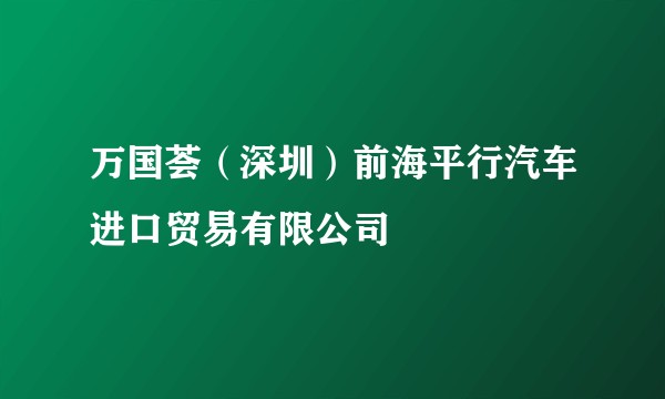 万国荟（深圳）前海平行汽车进口贸易有限公司