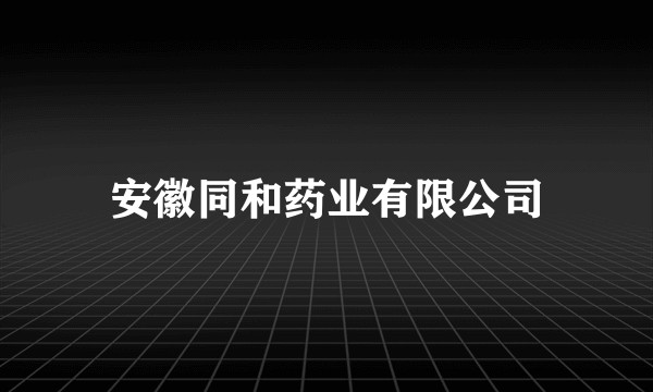 安徽同和药业有限公司