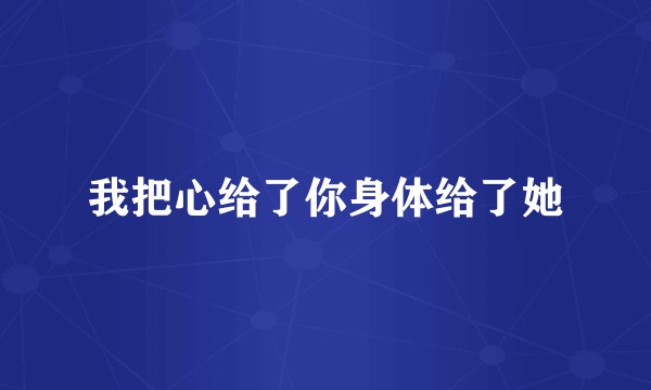 我把心给了你身体给了她