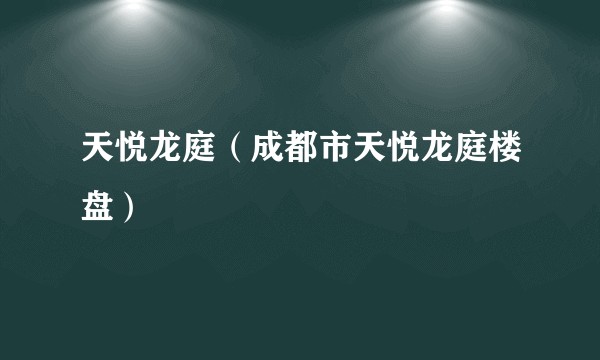 天悦龙庭（成都市天悦龙庭楼盘）