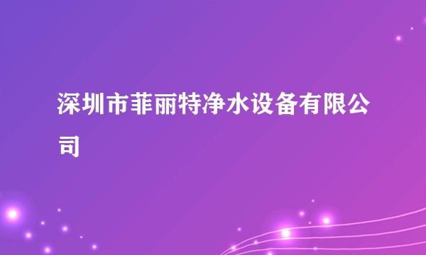 深圳市菲丽特净水设备有限公司