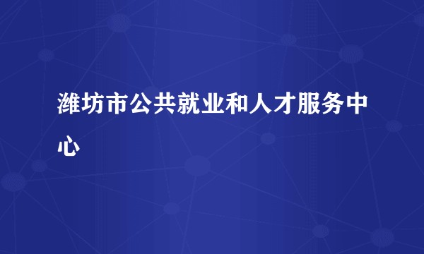 潍坊市公共就业和人才服务中心