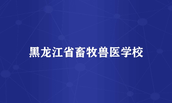 黑龙江省畜牧兽医学校