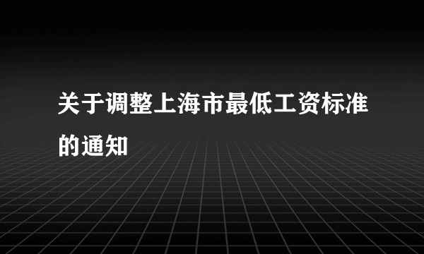关于调整上海市最低工资标准的通知
