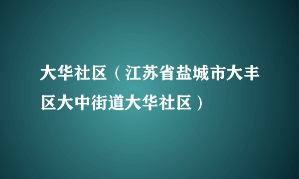 大华社区（江苏省盐城市大丰区大中街道大华社区）