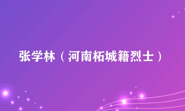 张学林（河南柘城籍烈士）