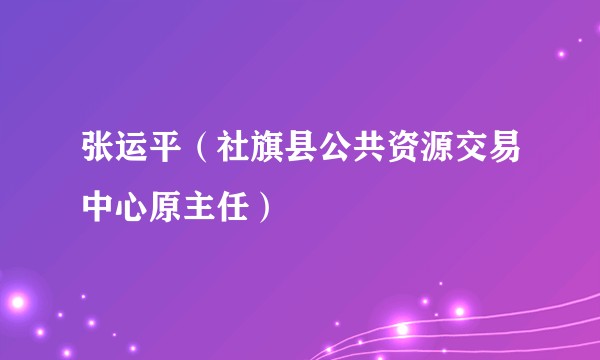 张运平（社旗县公共资源交易中心原主任）