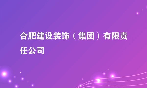 合肥建设装饰（集团）有限责任公司
