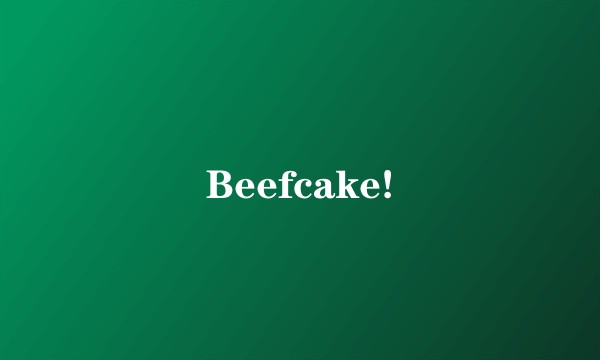 Beefcake!