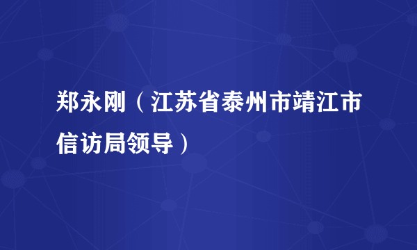 郑永刚（江苏省泰州市靖江市信访局领导）