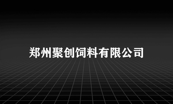郑州聚创饲料有限公司