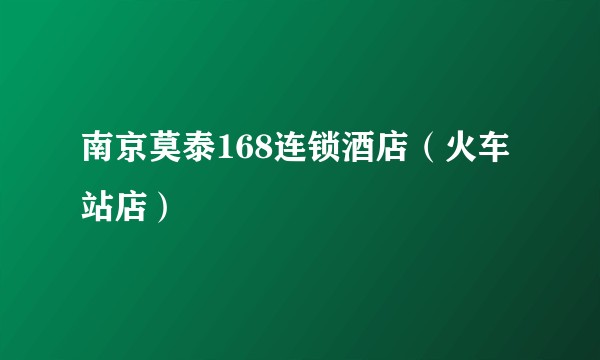 南京莫泰168连锁酒店（火车站店）