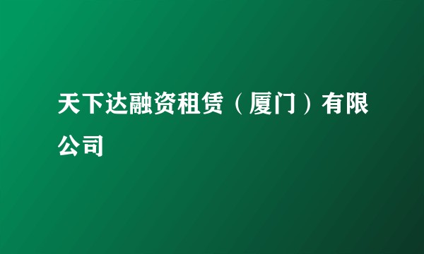 天下达融资租赁（厦门）有限公司