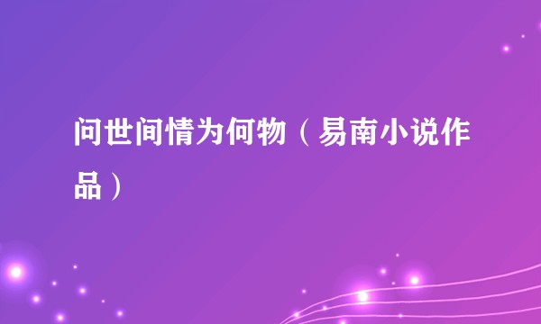 问世间情为何物（易南小说作品）
