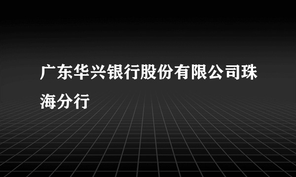 广东华兴银行股份有限公司珠海分行