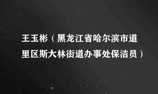 王玉彬（黑龙江省哈尔滨市道里区斯大林街道办事处保洁员）