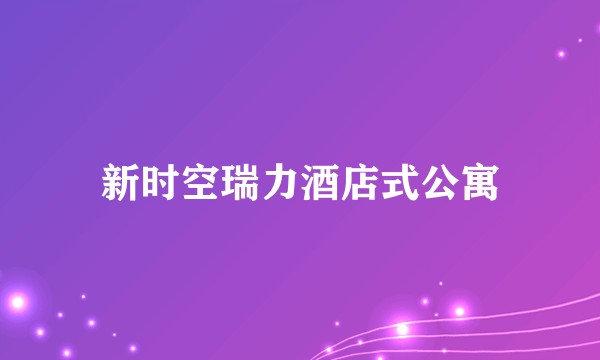 新时空瑞力酒店式公寓