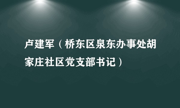 卢建军（桥东区泉东办事处胡家庄社区党支部书记）