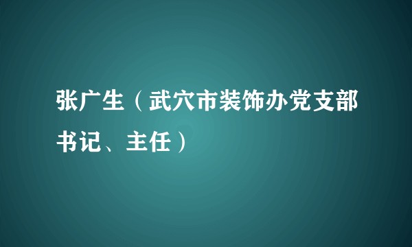 张广生（武穴市装饰办党支部书记、主任）
