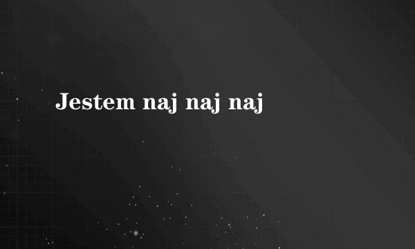 Jestem naj naj naj
