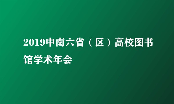 2019中南六省（区）高校图书馆学术年会