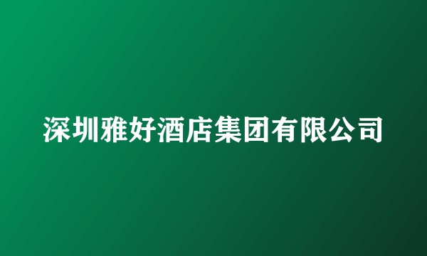 深圳雅好酒店集团有限公司