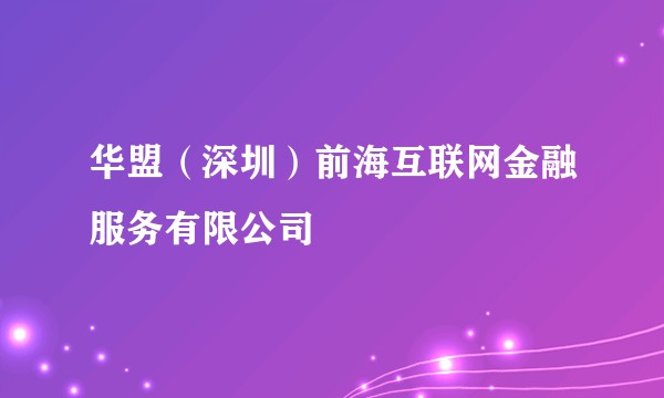 华盟（深圳）前海互联网金融服务有限公司