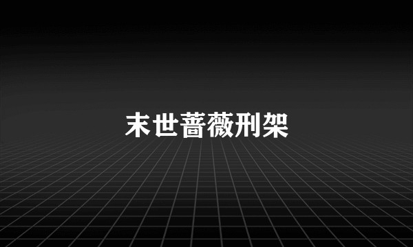 末世蔷薇刑架