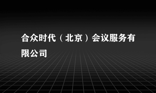 合众时代（北京）会议服务有限公司