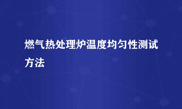 燃气热处理炉温度均匀性测试方法