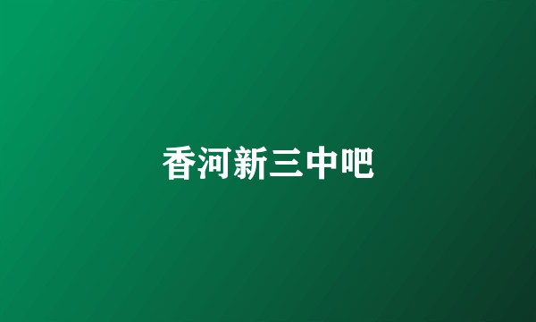 香河新三中吧