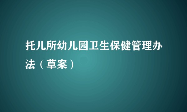 托儿所幼儿园卫生保健管理办法（草案）